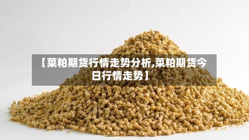 【菜粕期货行情走势分析,菜粕期货今日行情走势】-第1张图片