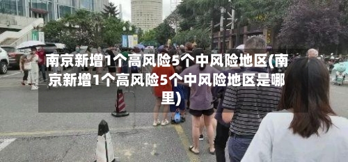 南京新增1个高风险5个中风险地区(南京新增1个高风险5个中风险地区是哪里)-第1张图片