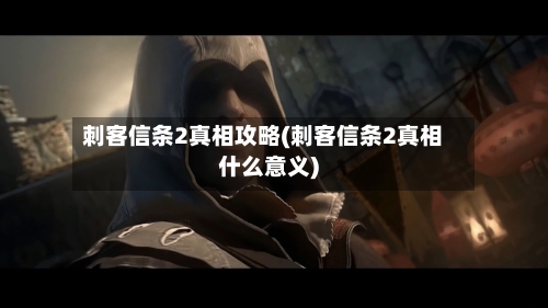 刺客信条2真相攻略(刺客信条2真相什么意义)-第1张图片