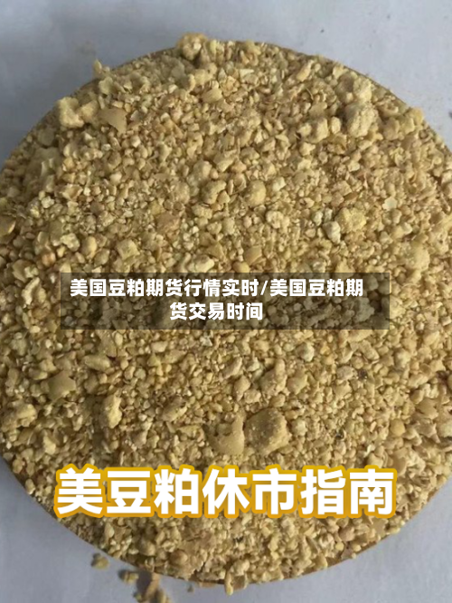 美国豆粕期货行情实时/美国豆粕期货交易时间-第1张图片