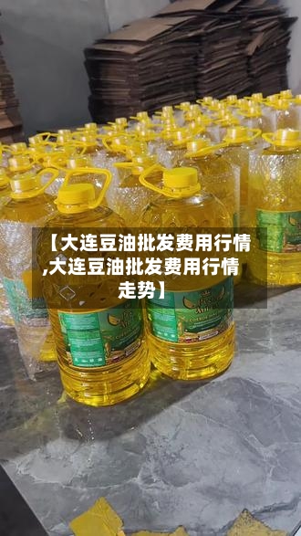 【大连豆油批发费用行情,大连豆油批发费用行情走势】-第1张图片