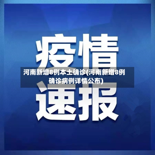 河南新增8例本土确诊(河南新增8例确诊病例详情公布)-第1张图片
