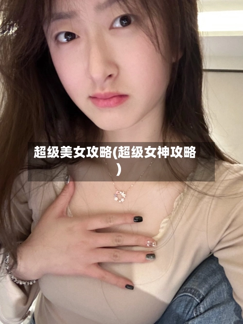超级美女攻略(超级女神攻略)-第1张图片