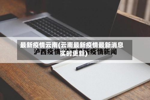 最新疫情云南(云南最新疫情最新消息实时更新)-第1张图片