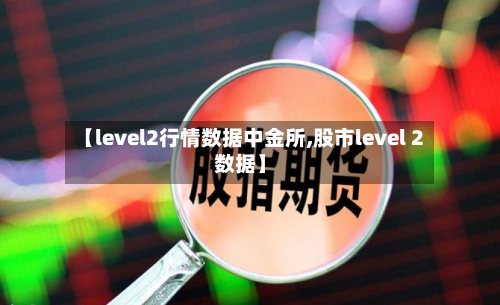 【level2行情数据中金所,股市level 2数据】-第1张图片