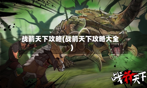 战箭天下攻略(战箭天下攻略大全)-第1张图片