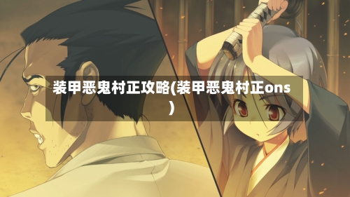 装甲恶鬼村正攻略(装甲恶鬼村正ons)-第1张图片