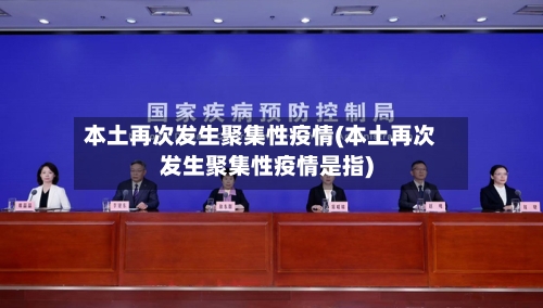 本土再次发生聚集性疫情(本土再次发生聚集性疫情是指)-第1张图片
