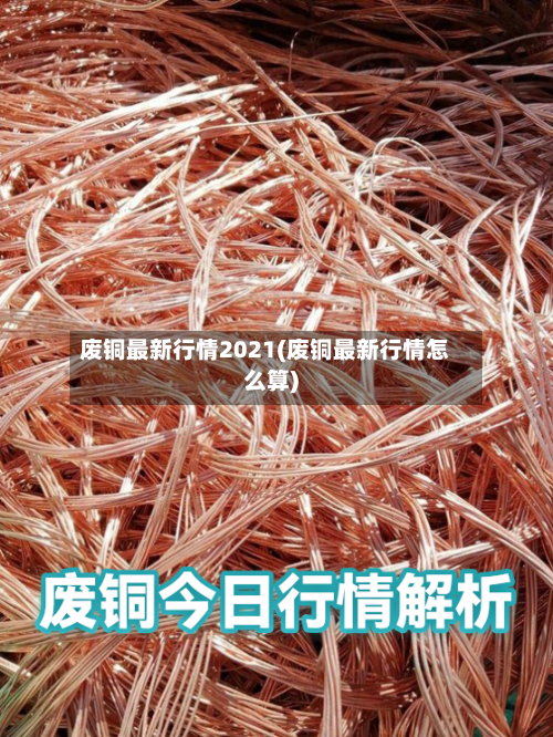 废铜最新行情2021(废铜最新行情怎么算)-第1张图片