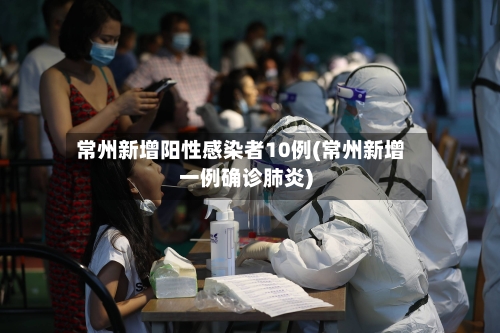 常州新增阳性感染者10例(常州新增一例确诊肺炎)-第1张图片