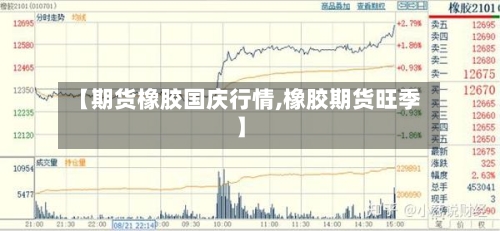 【期货橡胶国庆行情,橡胶期货旺季】-第1张图片