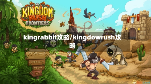 kingrabbit攻略/kingdowrush攻略-第1张图片