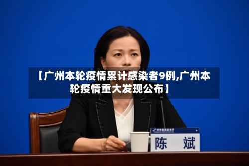 【广州本轮疫情累计感染者9例,广州本轮疫情重大发现公布】-第1张图片