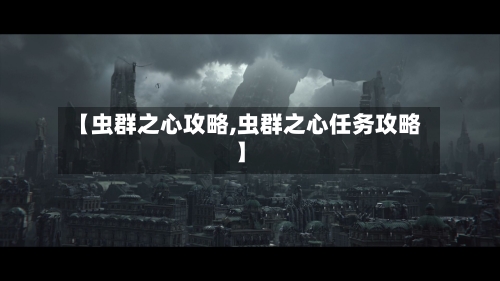 【虫群之心攻略,虫群之心任务攻略】-第1张图片