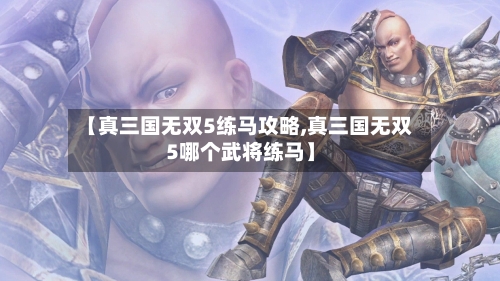 【真三国无双5练马攻略,真三国无双5哪个武将练马】-第1张图片