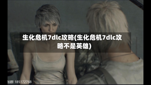 生化危机7dlc攻略(生化危机7dlc攻略不是英雄)-第1张图片