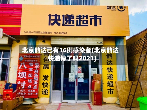 北京韵达已有16例感染者(北京韵达快递停了吗2021)-第1张图片