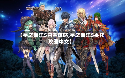 【星之海洋5白金攻略,星之海洋5委托攻略中文】-第1张图片