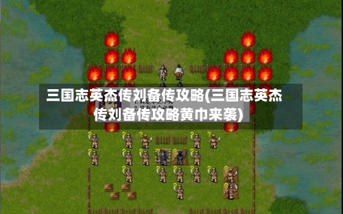 三国志英杰传刘备传攻略(三国志英杰传刘备传攻略黄巾来袭)-第1张图片