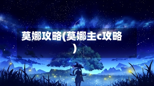 莫娜攻略(莫娜主c攻略)-第1张图片