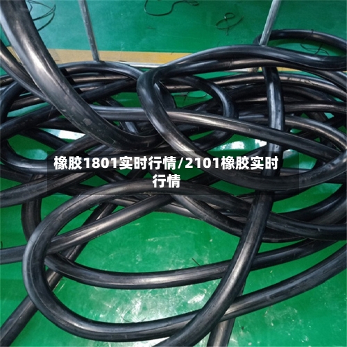 橡胶1801实时行情/2101橡胶实时行情-第1张图片