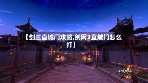 【剑三直城门攻略,剑网3直城门怎么打】-第1张图片