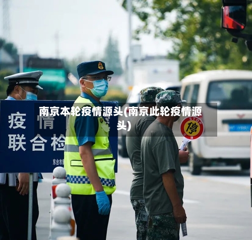 南京本轮疫情源头(南京此轮疫情源头)-第1张图片