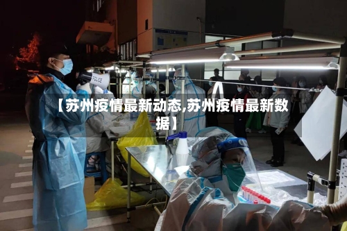 【苏州疫情最新动态,苏州疫情最新数据】-第1张图片