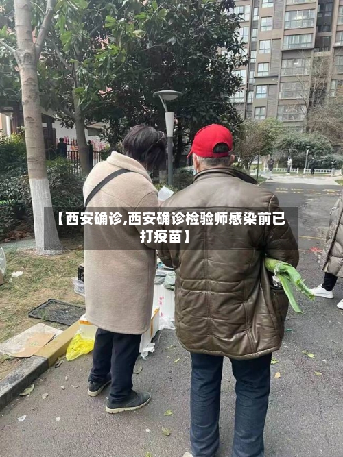 【西安确诊,西安确诊检验师感染前已打疫苗】-第1张图片
