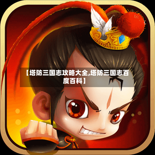 【塔防三国志攻略大全,塔防三国志百度百科】-第1张图片