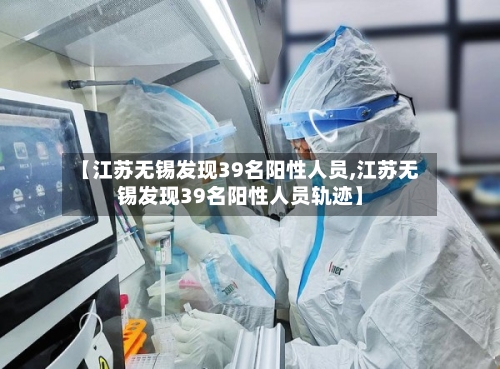 【江苏无锡发现39名阳性人员,江苏无锡发现39名阳性人员轨迹】-第1张图片