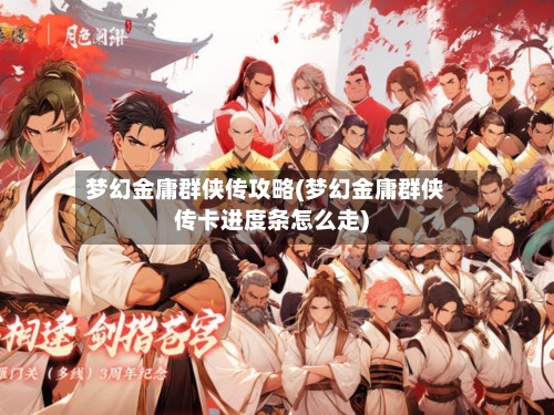 梦幻金庸群侠传攻略(梦幻金庸群侠传卡进度条怎么走)-第1张图片