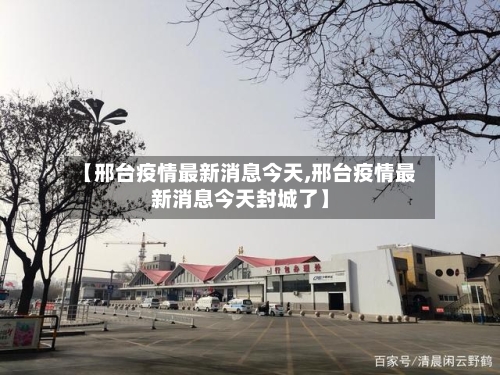【邢台疫情最新消息今天,邢台疫情最新消息今天封城了】-第1张图片