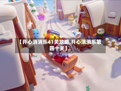 【开心消消乐41关攻略,开心消消乐第四十关】-第1张图片