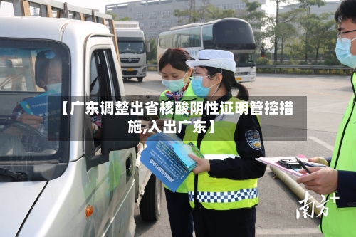 【广东调整出省核酸阴性证明管控措施,入出广东】-第1张图片