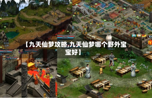 【九天仙梦攻略,九天仙梦哪个野外宝宝好】-第1张图片