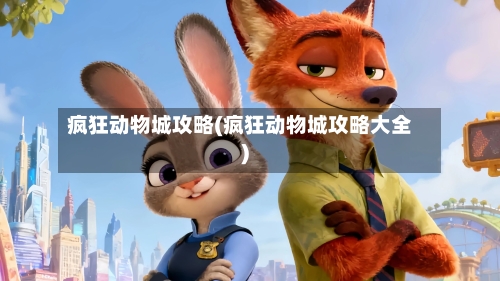 疯狂动物城攻略(疯狂动物城攻略大全)-第1张图片