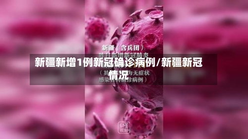新疆新增1例新冠确诊病例/新疆新冠情况-第1张图片