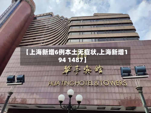 【上海新增6例本土无症状,上海新增194 1487】-第1张图片
