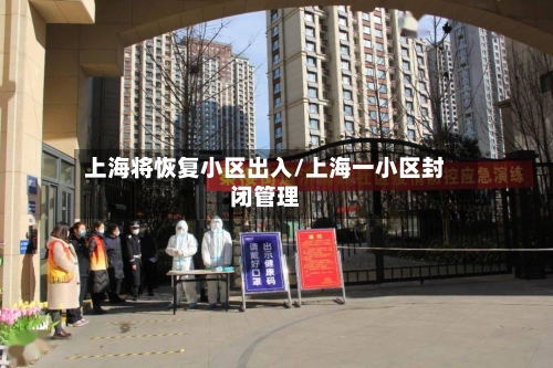 上海将恢复小区出入/上海一小区封闭管理-第1张图片