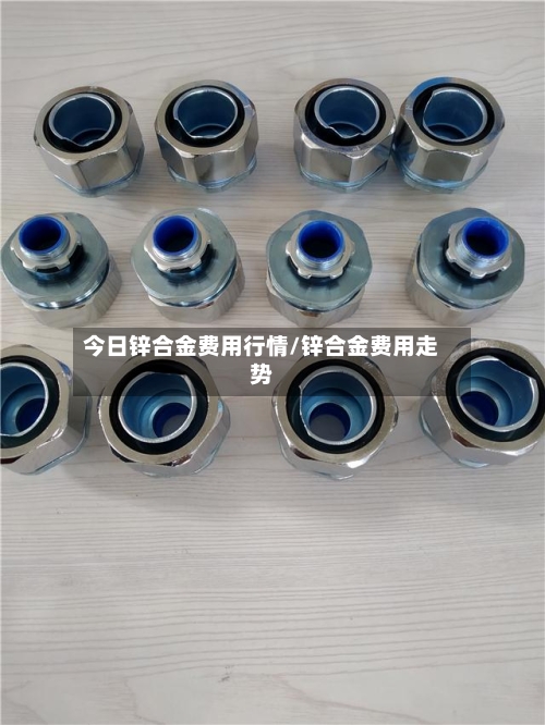 今日锌合金费用行情/锌合金费用走势-第1张图片