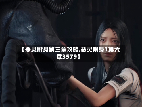 【恶灵附身第三章攻略,恶灵附身1第六章3579】-第1张图片
