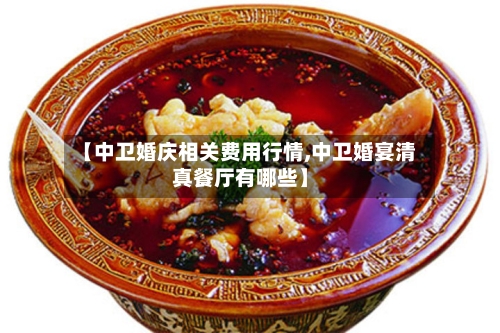 【中卫婚庆相关费用行情,中卫婚宴清真餐厅有哪些】-第1张图片