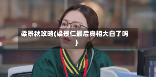 梁景秋攻略(梁景仁最后真相大白了吗)-第1张图片