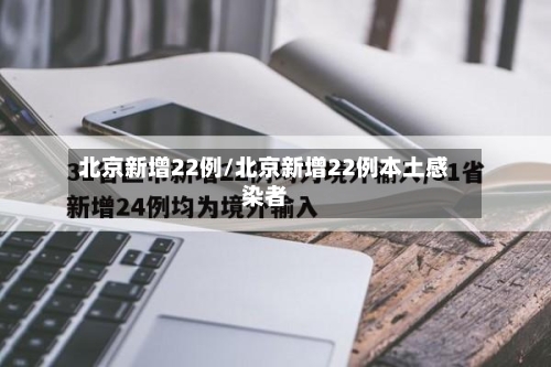 北京新增22例/北京新增22例本土感染者-第1张图片