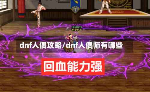 dnf人偶攻略/dnf人偶师有哪些-第1张图片