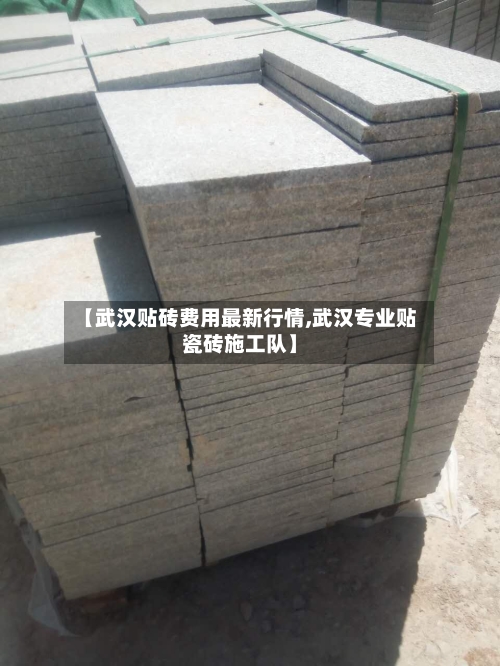 【武汉贴砖费用最新行情,武汉专业贴瓷砖施工队】-第1张图片