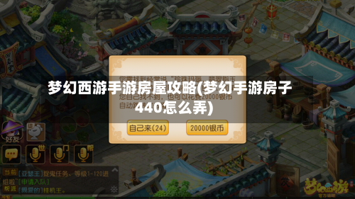 梦幻西游手游房屋攻略(梦幻手游房子440怎么弄)-第1张图片