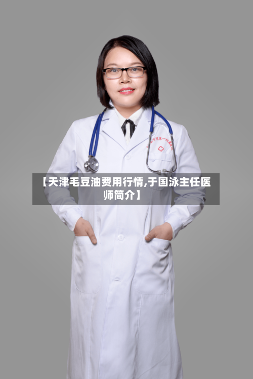 【天津毛豆油费用行情,于国泳主任医师简介】-第1张图片