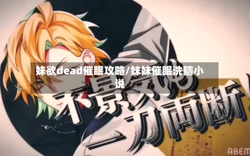 妹欲dead催眠攻略/妹妹催眠洗脑小说-第1张图片
